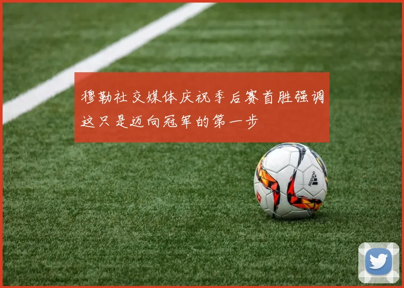 穆勒社交媒体庆祝季后赛首胜强调这只是迈向冠军的第一步
