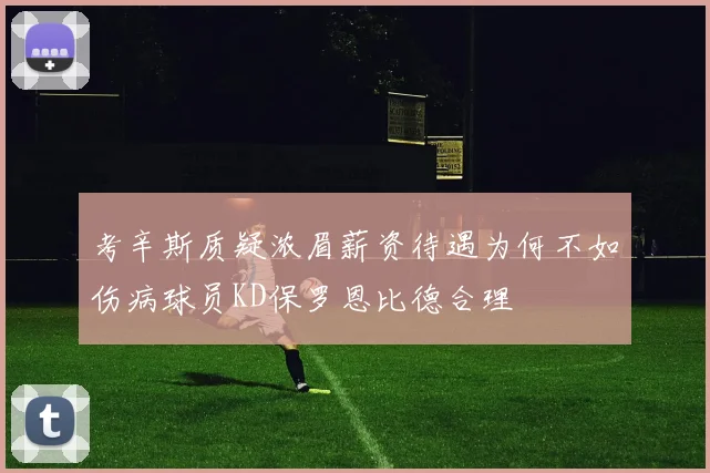 考辛斯质疑浓眉薪资待遇为何不如伤病球员KD保罗恩比德合理