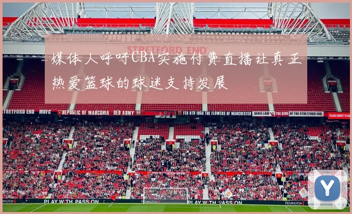 媒体人呼吁CBA实施付费直播让真正热爱篮球的球迷支持发展
