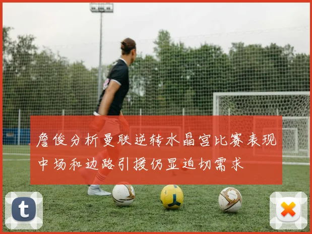 詹俊分析曼联逆转水晶宫比赛表现中场和边路引援仍显迫切需求
