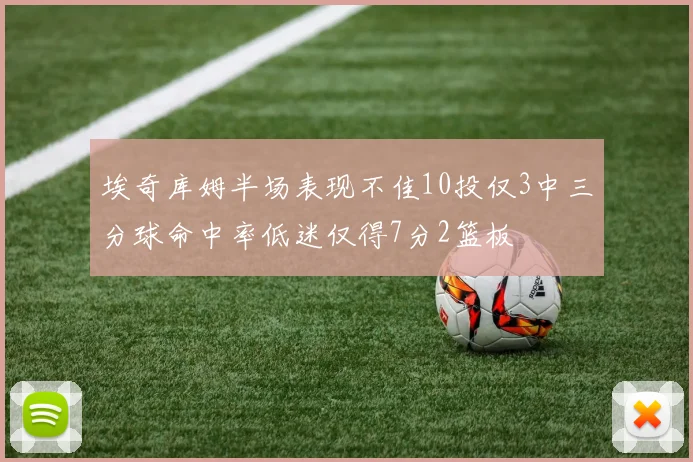 埃奇库姆半场表现不佳10投仅3中三分球命中率低迷仅得7分2篮板
