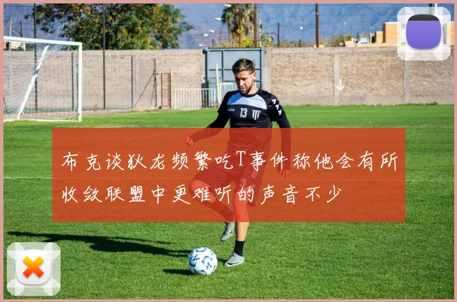布克谈狄龙频繁吃T事件称他会有所收敛联盟中更难听的声音不少