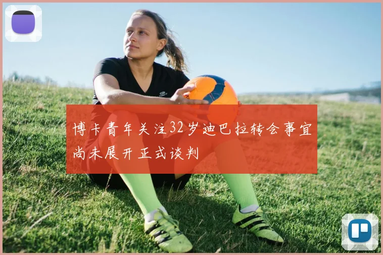 博卡青年关注32岁迪巴拉转会事宜尚未展开正式谈判