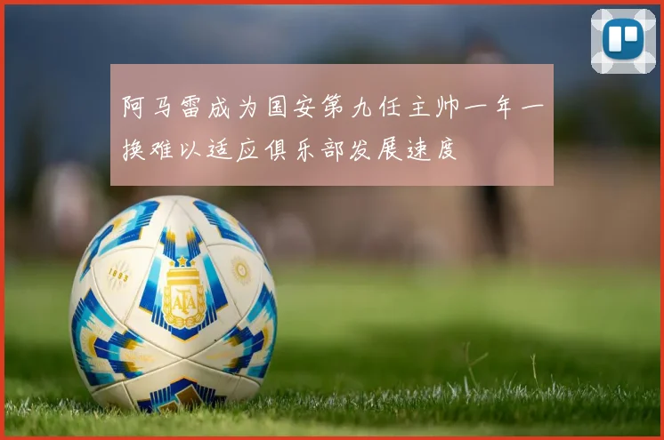 阿马雷成为国安第九任主帅一年一换难以适应俱乐部发展速度