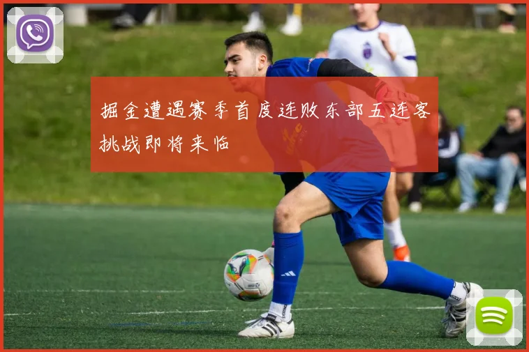 掘金遭遇赛季首度连败东部五连客挑战即将来临