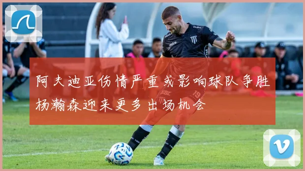 阿夫迪亚伤情严重或影响球队争胜杨瀚森迎来更多出场机会