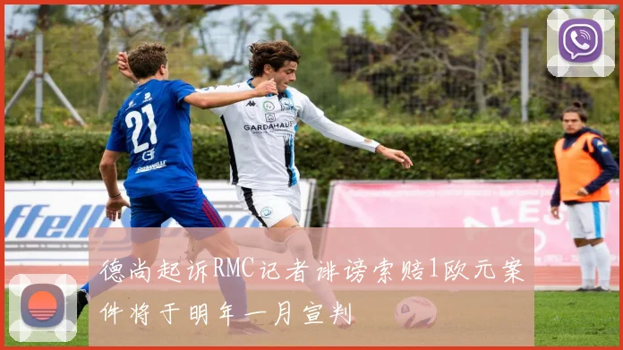 德尚起诉RMC记者诽谤索赔1欧元案件将于明年一月宣判