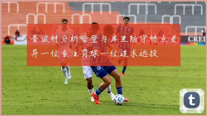香波特分析哈登与库里防守特点差异一位专注罚球一位追求远投