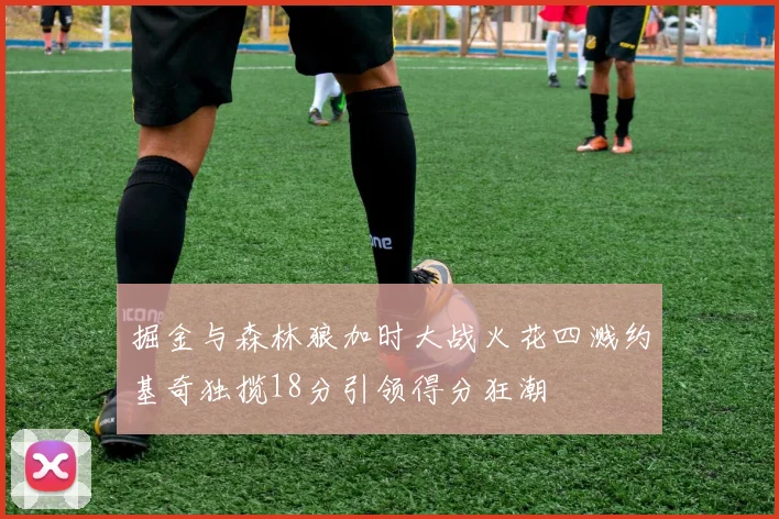 掘金与森林狼加时大战火花四溅约基奇独揽18分引领得分狂潮