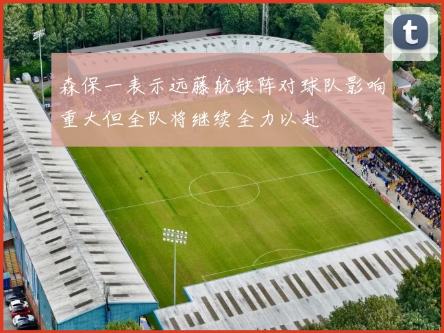 森保一表示远藤航缺阵对球队影响重大但全队将继续全力以赴