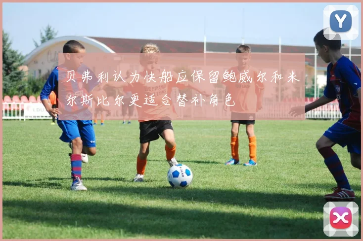 贝弗利认为快船应保留鲍威尔和米尔斯比尔更适合替补角色