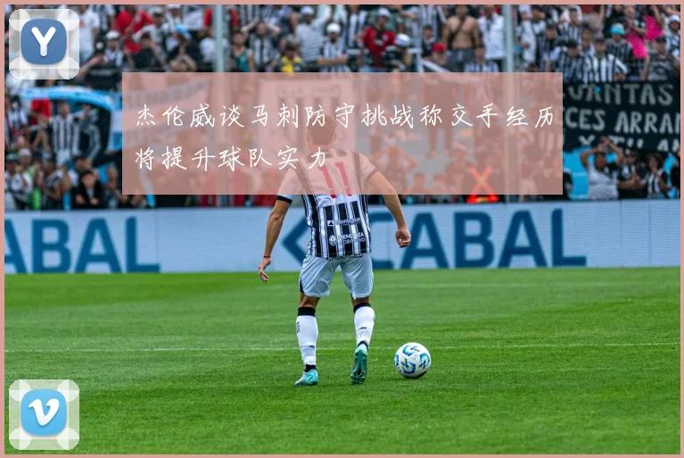 杰伦威谈马刺防守挑战称交手经历将提升球队实力