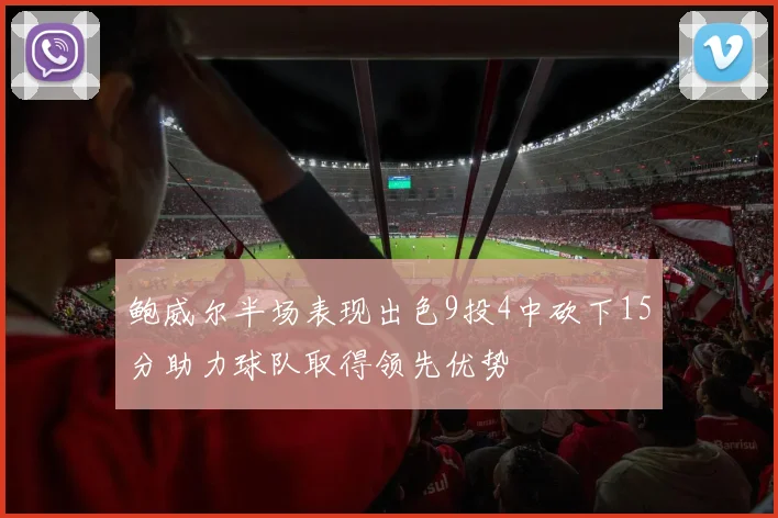 鲍威尔半场表现出色9投4中砍下15分助力球队取得领先优势
