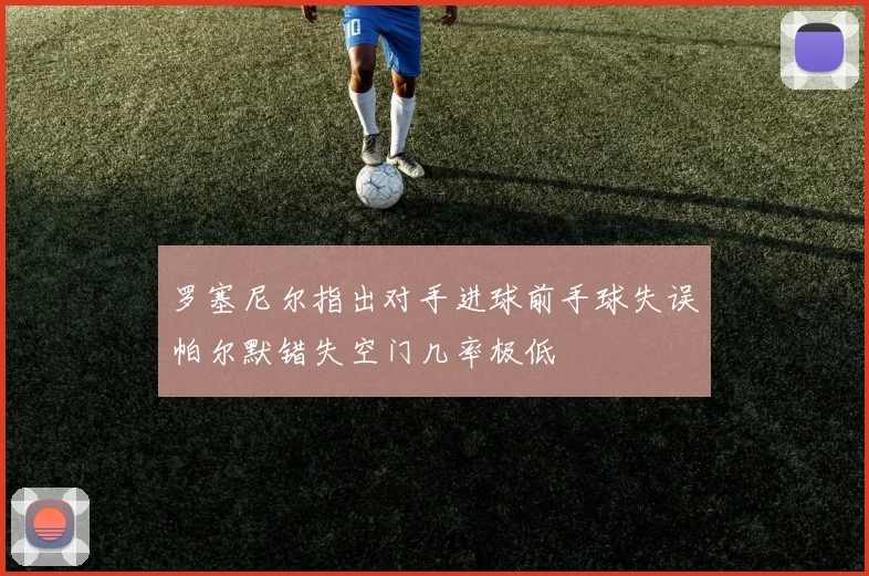 罗塞尼尔指出对手进球前手球失误帕尔默错失空门几率极低