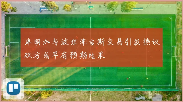库明加与波尔津吉斯交易引发热议双方或早有预期结果