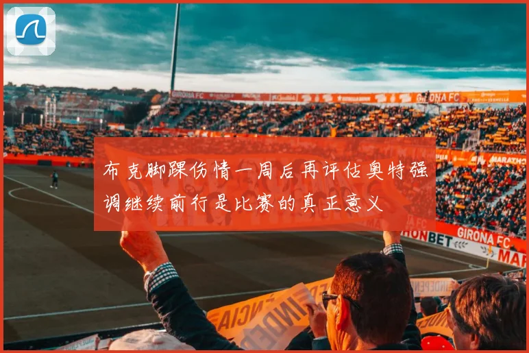 布克脚踝伤情一周后再评估奥特强调继续前行是比赛的真正意义